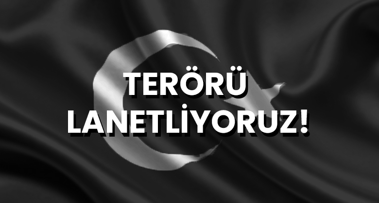 TERÖRÜ LANETLİYORUZ..